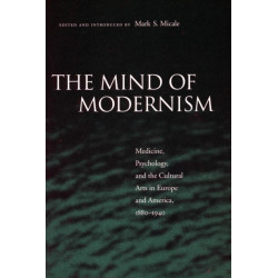 The Mind of Modernism: Medicine, Psychology, and the Cultural Arts in Europe and America, 1880-1940