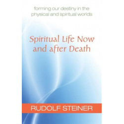 Spiritual Life Now and After Death: Forming Our Destiny in the Physical and Spiritual Worlds
