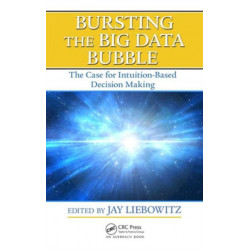 Bursting the Big Data Bubble: The Case for Intuition-Based Decision Making