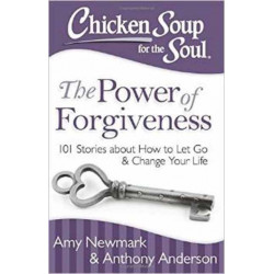 Chicken Soup for the Soul: The Power of Forgiveness: 101 Stories about How to Let Go and Change Your Life