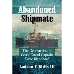 Abandoned Shipmate: The Destruction of Coast Guard Captain Ernie Blanchard