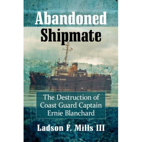 Abandoned Shipmate: The Destruction of Coast Guard Captain Ernie Blanchard