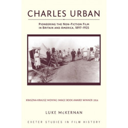 Charles Urban: Pioneering the Non-Fiction Film in Britain and America, 1897 - 1925
