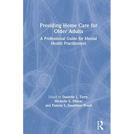 Providing Home Care for Older Adults: A Professional Guide for Mental Health Practitioners