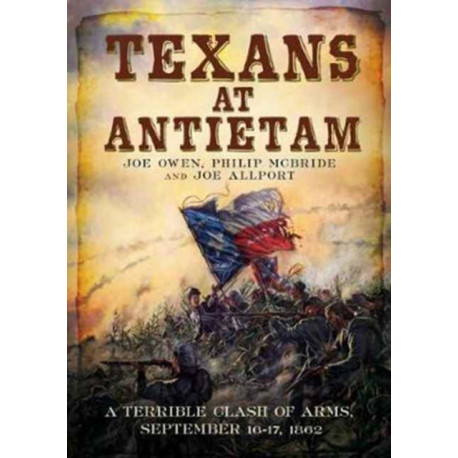 Texans at Antietam: A Terrible Clash of Arms, September 16-17, 1862