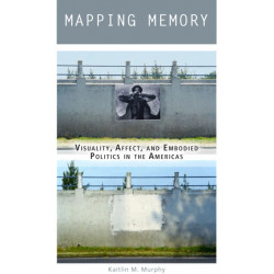 Mapping Memory: Visuality, Affect, and Embodied Politics in the Americas