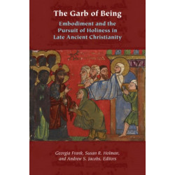 The Garb of Being: Embodiment and the Pursuit of Holiness in Late Ancient Christianity