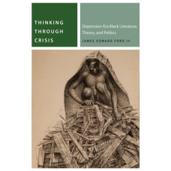 Thinking Through Crisis: Depression-Era Black Literature, Theory, and Politics
