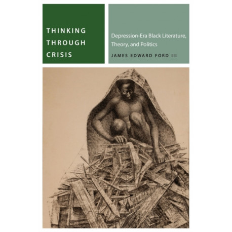 Thinking Through Crisis: Depression-Era Black Literature, Theory, and Politics