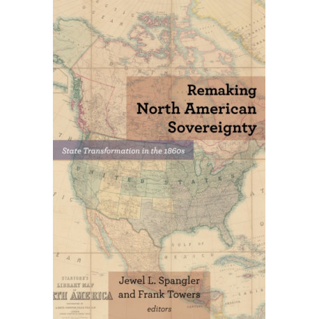 Remaking North American Sovereignty: State Transformation in the 1860s