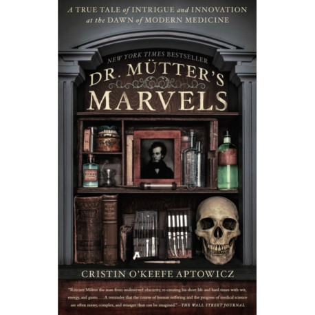 Dr. Mutter's Marvels: A True Tale of Intrigue and Innovation at the Dawn of Modern Medicine