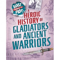 Blast Through the Past: A Heroic History of Gladiators and Ancient Warriors