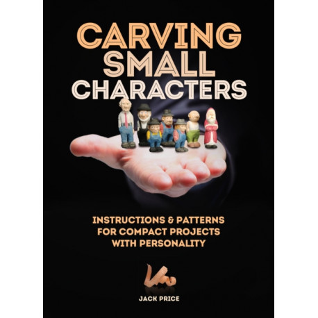 Carving Small Characters in Wood: Instructions & Patterns for Compact Projects with Personality