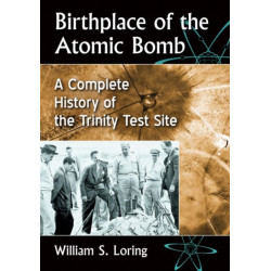 Birthplace of the Atomic Bomb: A Complete History of the Trinity Test Site