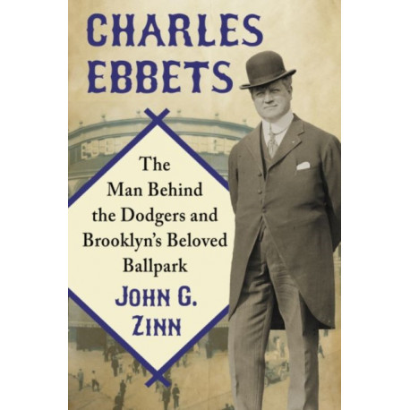 Charles Ebbets: The Man Behind the Dodgers and Brooklyn's Beloved Ballpark