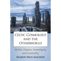 Celtic Cosmology and the Otherworld: Mythic Origins, Sovereignty and Liminality