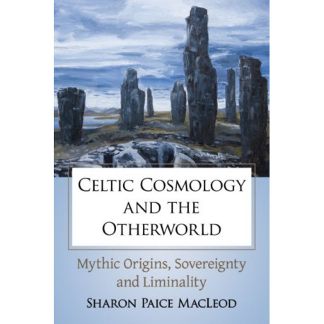 Celtic Cosmology and the Otherworld: Mythic Origins, Sovereignty and Liminality