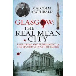 Glasgow: The Real Mean City: True Crime and Punishment in the Second City of the Empire