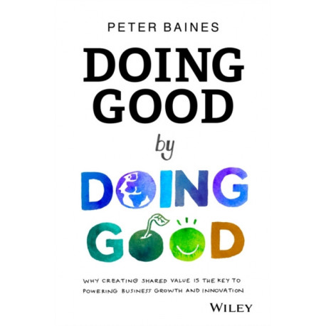 Doing Good By Doing Good: Why Creating Shared Value is the Key to Powering Business Growth and Innovation