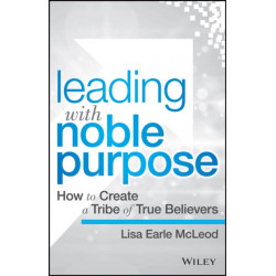 Leading with Noble Purpose: How to Create a Tribe of True Believers
