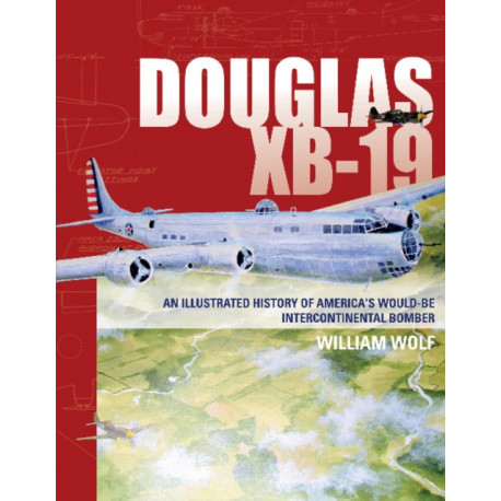 Douglas XB-19: An Illustrated History of America's Would-Be Intercontinental Bomber