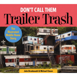 Don't Call Them Trailer Trash: The Illustrated Mobile Home Story