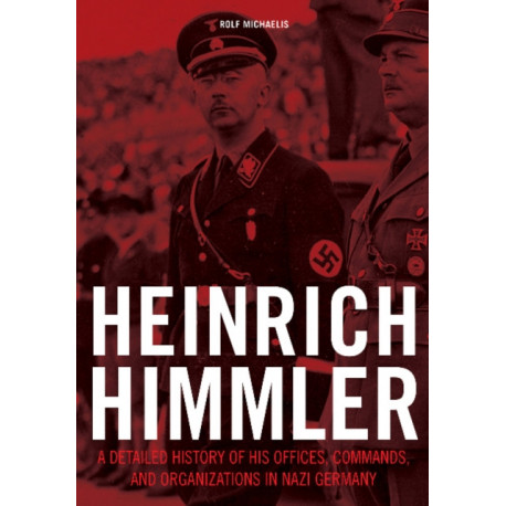 Heinrich Himmler: A Detailed History of His Offices, Commands, and Organizations in Nazi Germany