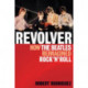 Revolver: How the Beatles Re-Imagined Rock 'n' Roll