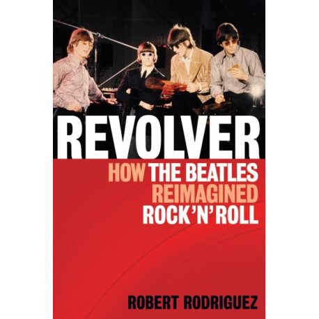Revolver: How the Beatles Re-Imagined Rock 'n' Roll