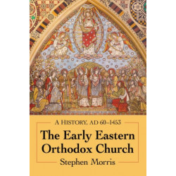 The Early Eastern Orthodox Church: A History, AD 60-1453