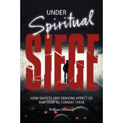 Under Spiritual Siege: How Ghosts and Demons Affect Us and How to Combat Them