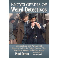 Encyclopedia of Weird Detectives: Supernatural and Paranormal Elements in Novels, Pulps, Comics, Film, Television, Games and Other Media