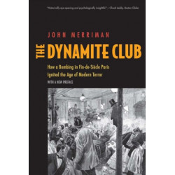 The Dynamite Club: How a Bombing in Fin-de-Siecle Paris Ignited the Age of Modern Terror