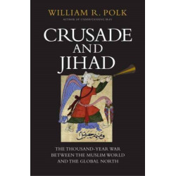 Crusade and Jihad: The Thousand-Year War Between the Muslim World and the Global North