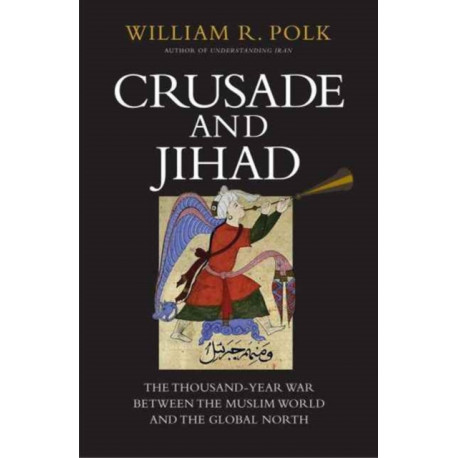 Crusade and Jihad: The Thousand-Year War Between the Muslim World and the Global North