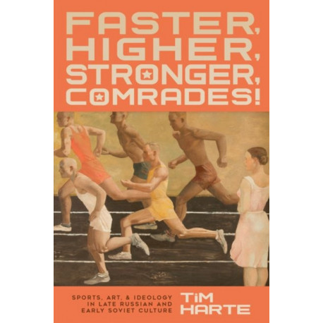 Faster, Higher, Stronger, Comrades!: Sports, Art, and Ideology in Late Russian and Early Soviet Culture
