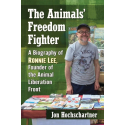 The Animals' Freedom Fighter: A Biography of Ronnie Lee, Founder of the Animal Liberation Front