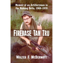 Firebase Tan Tru: Memoir of an Artilleryman in the Mekong Delta, 1969-1970