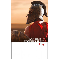 Troy: The Epic Battle as Told in Homer’s Iliad