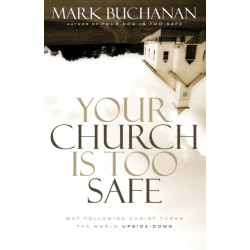 Your Church Is Too Safe: Why Following Christ Turns the World Upside-Down