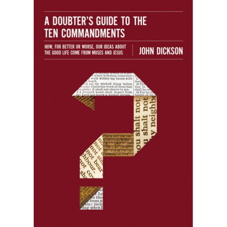 A Doubter's Guide to the Ten Commandments: How, for Better or Worse, Our Ideas about the Good Life Come from Moses and Jesus