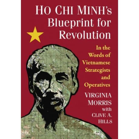 Ho Chi Minh's Blueprint for Revolution: In the Words of Vietnamese Strategists and Operatives