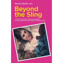 Beyond the Sling: A Real-Life Guide to Raising Confident, Loving Children the Attachment Parenting Way