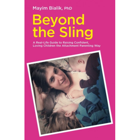 Beyond the Sling: A Real-Life Guide to Raising Confident, Loving Children the Attachment Parenting Way