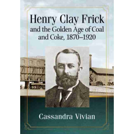 Henry Clay Frick and the Golden Age of Coal and Coke, 1870-1920