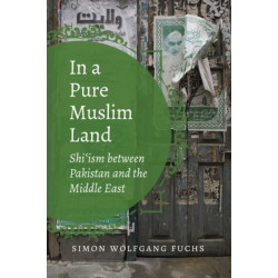 In a Pure Muslim Land: Shi'ism Between Pakistan and the Middle East