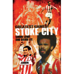 Stoke City Greatest Games: 50 Fantastic Matches to Savour