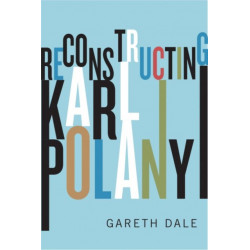 Reconstructing Karl Polanyi: Excavation and Critique