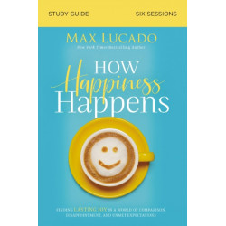How Happiness Happens Study Guide: Finding Lasting Joy in a World of Comparison, Disappointment, and Unmet Expectations