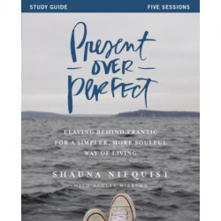 Present Over Perfect Study Guide: Leaving Behind Frantic for a Simpler, More Soulful Way of Living